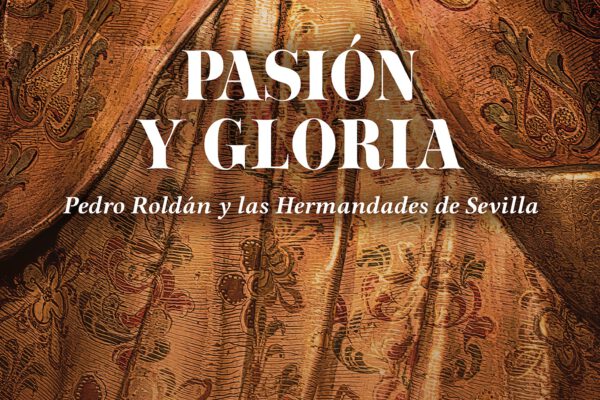 Pasión y Gloria. Pedro Roldán y las Hermandades de Sevilla.